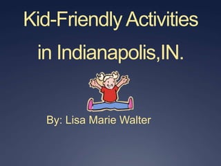 Kid-Friendly Activities in Indianapolis,IN. By: Lisa Marie Walter 