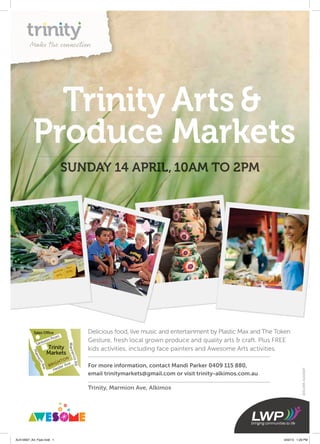 Joondalup
Wanneroo
Burns Beach Rd
MitchellFwy
MarmionAve
e
Hest r Ave
Santorini Prom
BRIGHTON
WannerooRd
Burns Beach
MarmionAve
Trinity
Markets
Sales Office
Mindarie
Trinity Arts &
Produce Markets
SUNDAY 14 APRIL, 10AM tO 2PM
For more information, contact Mandi Parker 0409 115 880,
email trinitymarkets@gmail.com or visit trinity-alkimos.com.au
Delicious food, live music and entertainment by Plastic Max and The Token
Gesture, fresh local grown produce and quality arts & craft. Plus FREE
kids activities, including face painters and Awesome Arts activities.
Trinity, Marmion Ave, Alkimos
303LOWEALK10007
ALK10007_A4_Flyer.indd 1 4/02/13 1:26 PM
 