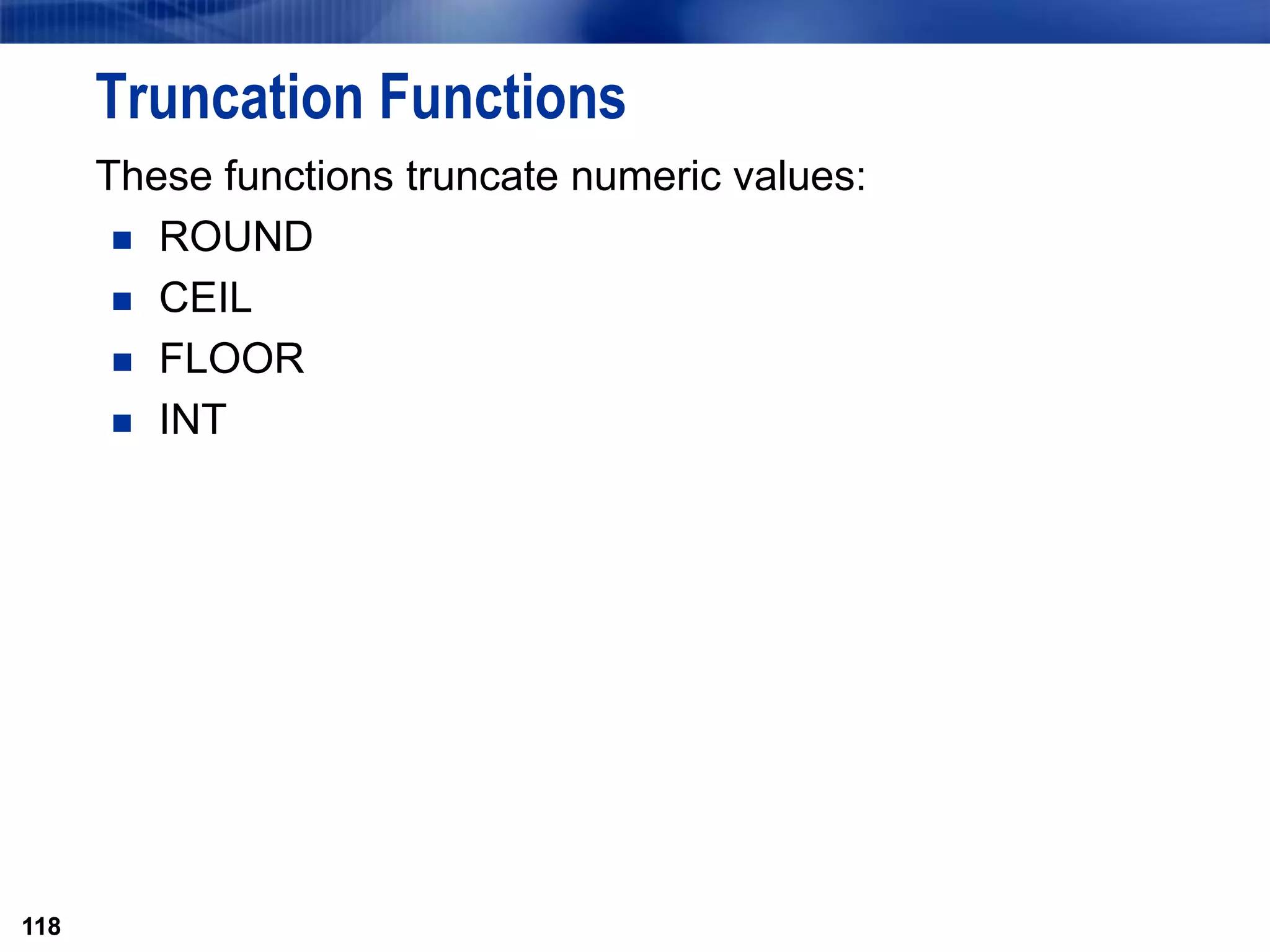 118
Truncation Functions
These functions truncate numeric values:
 ROUND
 CEIL
 FLOOR
 INT
118
 