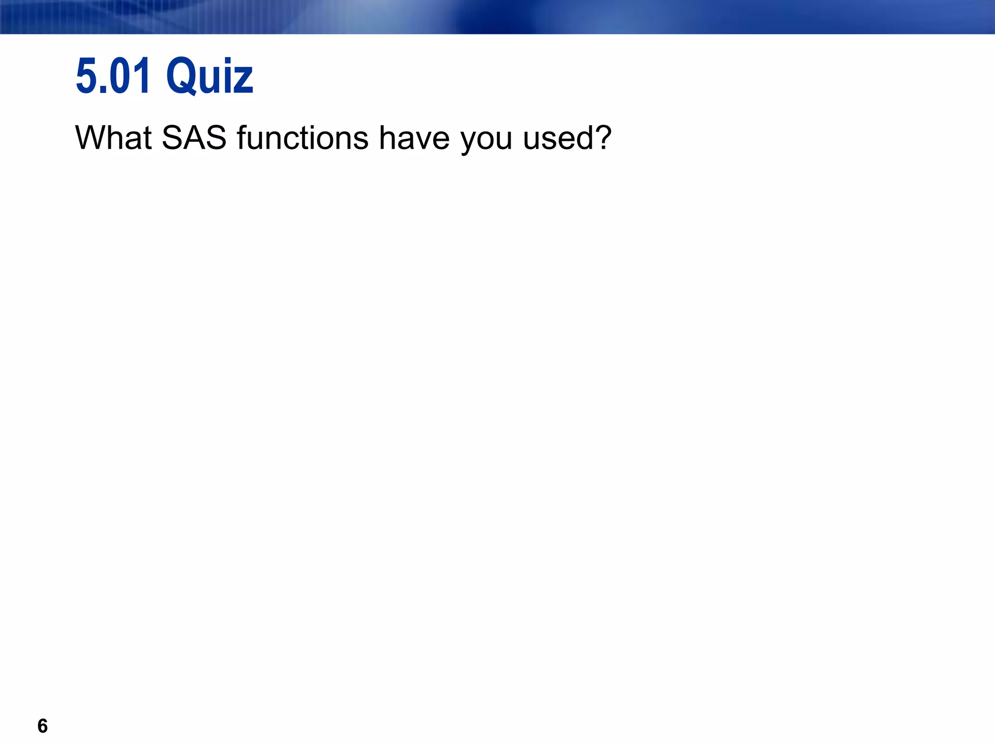 6
5.01 Quiz
What SAS functions have you used?
6
 