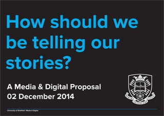 A Media & Digital Proposal
02 December 2014
University of Sheffield | Media & Digital
How should we
be telling our
stories?
 