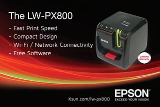 TheLW-PX800
-FastPrintSpeed
-CompactDesign
-Wi-Fi/NetworkConnectivity
-FreeSoftware
Ksun.com/lw‐px800
 