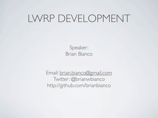 LWRP DEVELOPMENT

            Speaker:
          Brian Bianco


  Email: brian.bianco@gmail.com
     Twitter: @brianwbianco
  http://github.com/brianbianco
 
