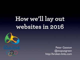 How we’ll lay out
websites in 2016


                    Peter Gasston
                   @stopsatgreen
          http://broken-links.com
 