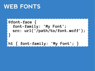WEB FONTS

 @font-face {
   font-family: 'My Font';
   src: url('/path/to/font.woff');
 }

 h1 { font-family: 'My Font'; }
 