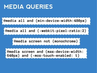 MEDIA QUERIES

@media all and (min-device-width:480px)

@media all and (-webkit-pixel-ratio:2)

    @media screen not (monochrome)

 @media screen and (max-device-width:
 640px) and (-moz-touch-enabled: 1)
 