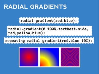 RADIAL GRADIENTS

       radial-gradient(red,blue);

 radial-gradient(0 100%,farthest-side,
 red,yellow,blue);
repeating-radial-gradient(red,blue 10%);
 
