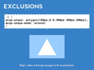 EXCLUSIONS
.b {
wrap-shape: polygon(150px,0 0,300px 300px,300px);
wrap-shape-mode: around;
}




        http://dev.w3.org/csswg/css3-exclusions/
 