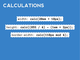 CALCULATIONS

      width: calc(20em + 10px);

height: calc((85% / 4) – (1em + 2px));

  border-width: calc(110px mod 4);
 