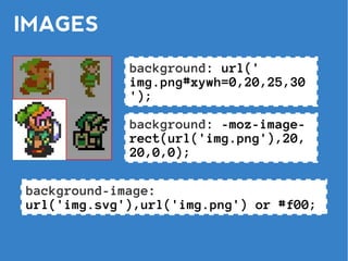 IMAGES
             background: url('
             img.png#xywh=0,20,25,30
             ');

             background: -moz-image-
             rect(url('img.png'),20,
             20,0,0);

background-image:
url('img.svg'),url('img.png') or #f00;
 