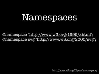 Namespaces
@namespace "http://www.w3.org/1999/xhtml";
@namespace svg "http://www.w3.org/2000/svg";




                       http://www.w3.org/TR/css3-namespace/
 