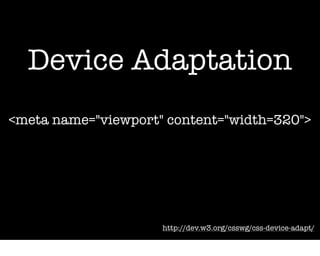 Device Adaptation
<meta name="viewport" content="width=320">




                     http://dev.w3.org/csswg/css-device-adapt/
 