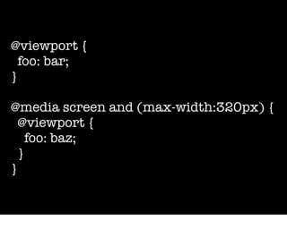 @viewport {
  foo: bar;
}

@media screen and (max-width:320px) {
  @viewport {
    foo: baz;
  }
}
 