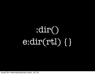 :dir()
                        e:dir(rtl) {}


Used for internationalised sites; rtl, ltr.
 