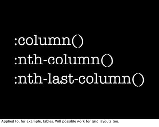:column()
       :nth-column()
       :nth-last-column()

Applied to, for example, tables. Will possible work for grid layouts too.
 