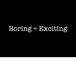 Boring = Exciting
 
