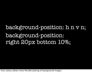 background-position: h n v n;
    background-position:
    right 20px bottom 10%;



Four values allows more ﬂexible placing of background images.
 