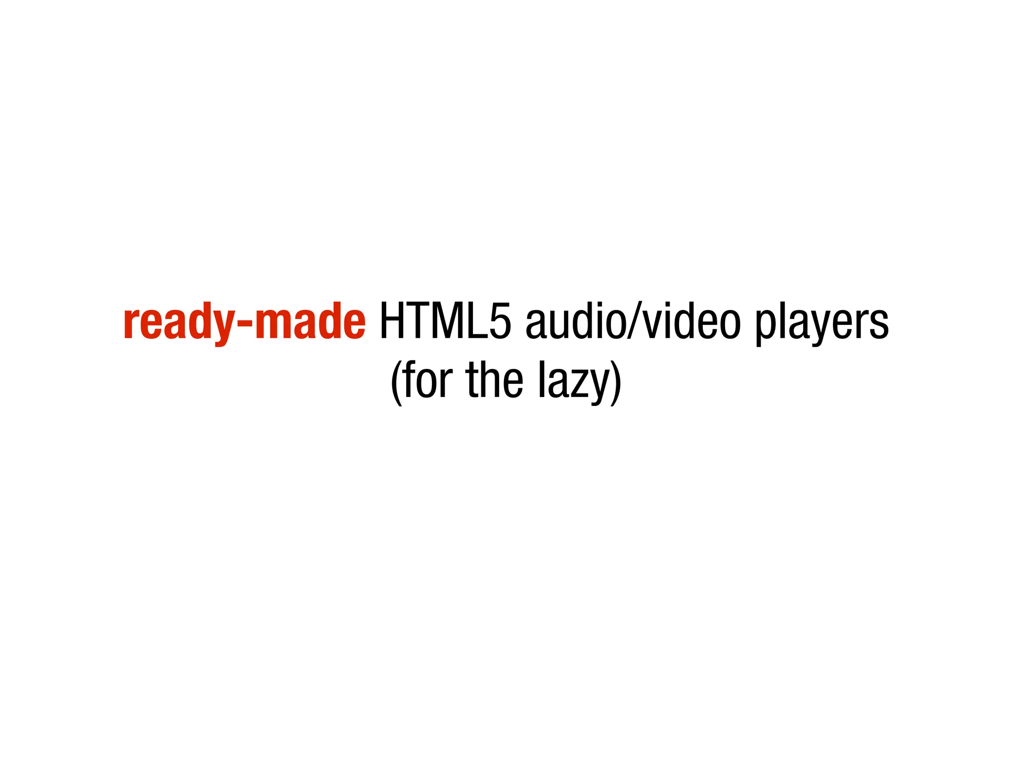 ready-made HTML5 audio/video players
           (for the lazy)
 