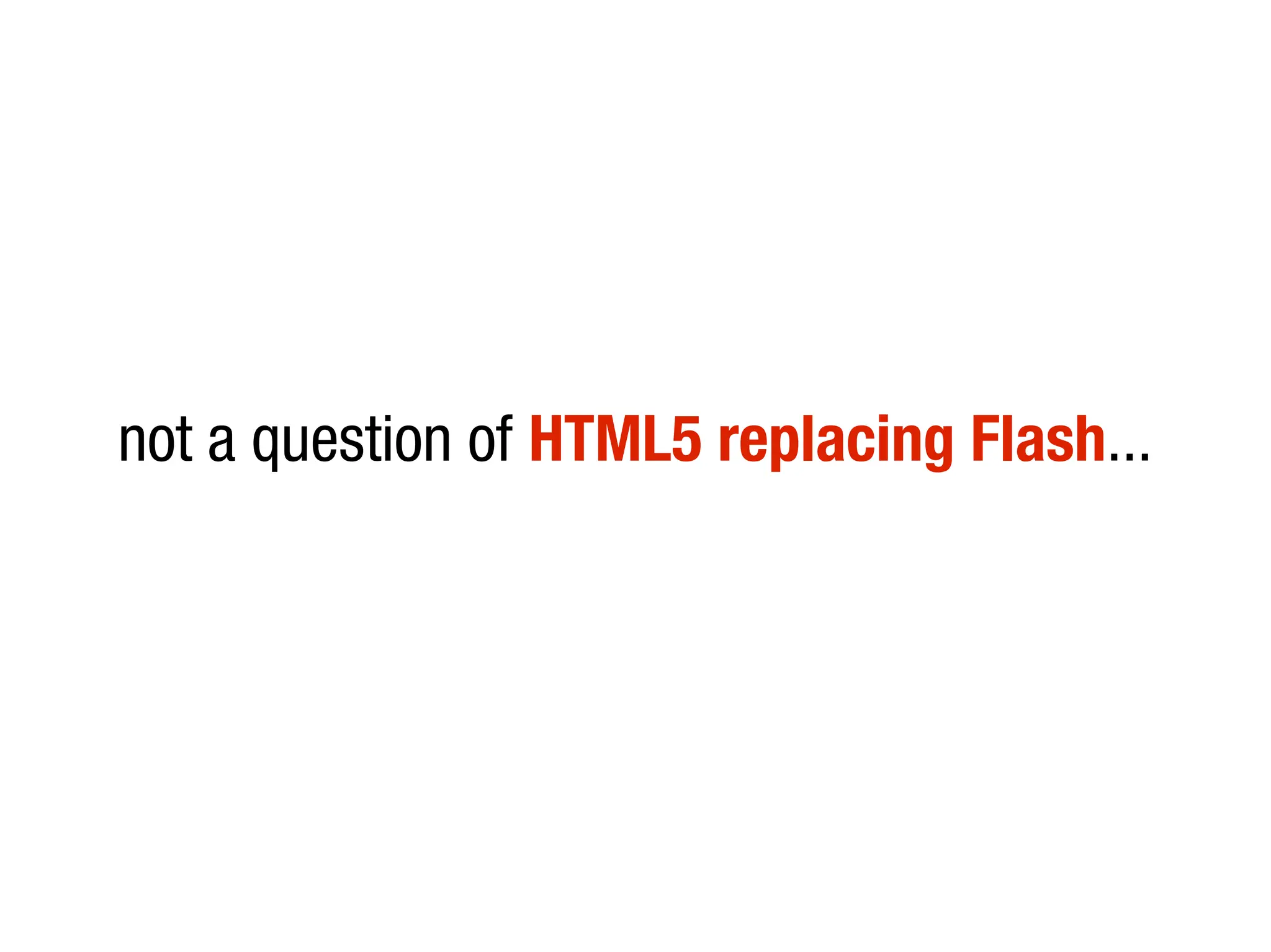 not a question of HTML5 replacing Flash...
 