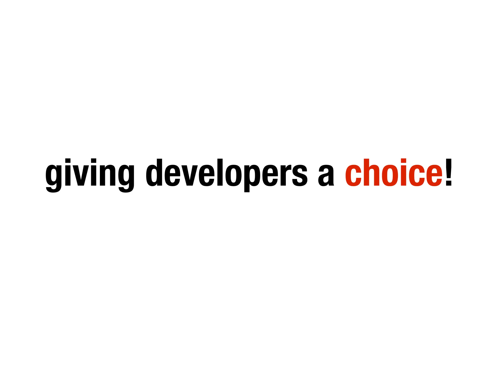 giving developers a choice!
 