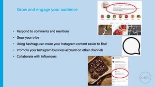 Grow and engage your audience
• Respond to comments and mentions
• Grow your tribe
• Using hashtags can make your Instagra...