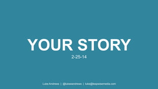 YOUR STORY
2-25-14

Luke Andrews | @lukeeandrews | luke@leapwisemedia.com

 