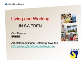 Living and Working
     IN SWEDEN
Olof Person
EURES

Arbetsförmedlingen Göteborg, Sweden
Olof.person@arbetsformedlingen.se
 