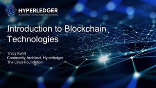 Introduction to Blockchain
Technologies
Tracy Kuhrt
Community Architect, Hyperledger
The Linux Foundation
 