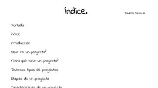 Índice. Paullette Pardo 22
Portada
Índice
Introducción
¿Que es un proyecto?
¿Para qué sirve un proyecto?
Diversos tipos de proyectos
Etapas de un proyecto
 
