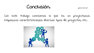Conclusión. javiera rivera 25
Con este trabajo concluimos lo que es un proyecto,sus
etapas,sus características,los diversos tipos de proyectos, etc.
 