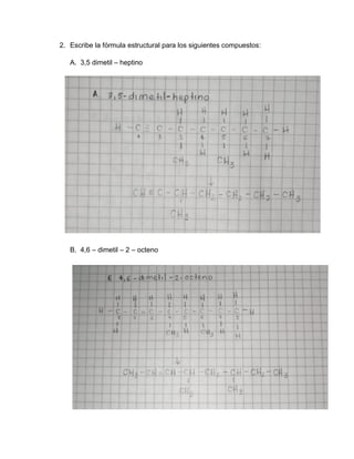2. Escribe la fórmula estructural para los siguientes compuestos:
A. 3,5 dimetil – heptino
B. 4,6 – dimetil – 2 – octeno
 