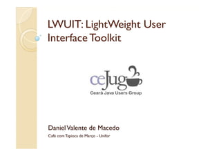 LWUIT: LightWeight User
Interface Toolkit




Daniel Valente de Macedo
Café com Tapioca de Março - Unifor
 