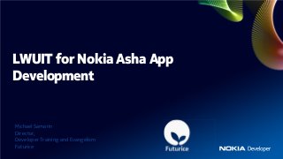 LWUIT for Nokia Asha App
Development


Michael Samarin
Director,
Developer Training and Evangelism
Futurice
 
