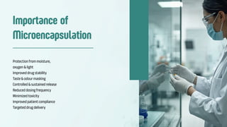 Importance of
Microencapsulation
Protection from moisture,
oxygen & light
Improved drug stability
Taste & odour masking
Controlled & sustained release
Reduced dosing frequency
Minimized toxicity
Improved patient compliance
Targeted drug delivery
 