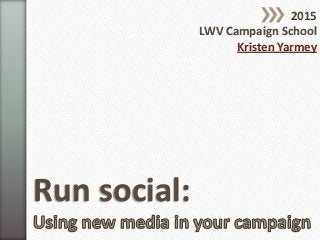 Run social:
2015
LWV Campaign School
Kristen Yarmey
 