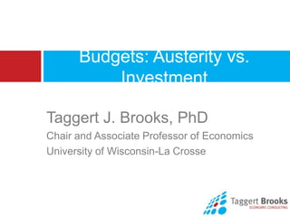 Budgets: Austerity vs.
          Investment

Taggert J. Brooks, PhD
Chair and Associate Professor of Economics
University of Wisconsin-La Crosse
 