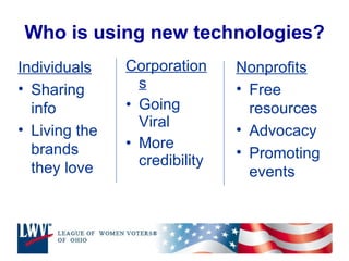 Who is using new technologies? Corporations Going Viral More credibility  Nonprofits Free resources Advocacy Promoting events Individuals Sharing info Living the brands they love  