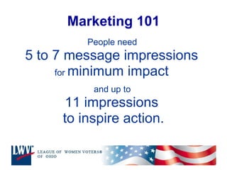 Marketing 101 People need  5 to 7 message impressions  for  minimum impact  and up to  11 impressions  to inspire action. 