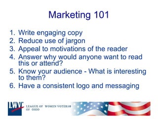 Marketing 101 Write engaging copy Reduce use of jargon Appeal to motivations of the reader Answer why would anyone want to read this or attend? Know your audience - What is interesting to them? Have a consistent logo and messaging 