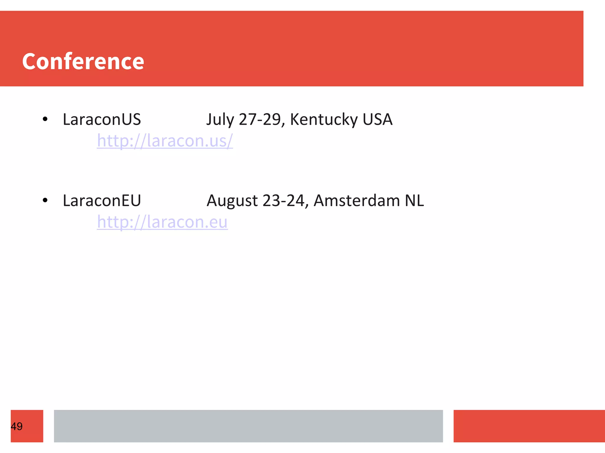 Conference • LaraconUS July 27-29, Kentucky USA http://laracon.us/ • LaraconEU August 23-24, Amsterdam NL http://laracon.eu 49 
