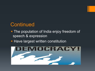 Continued
 The population of India enjoy freedom of
speech & expression
 Have largest written constitution
 