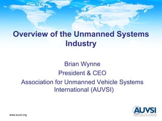 www.auvsi.org
Brian Wynne
President & CEO
Association for Unmanned Vehicle Systems
International (AUVSI)
Overview of the Unmanned Systems
Industry
 