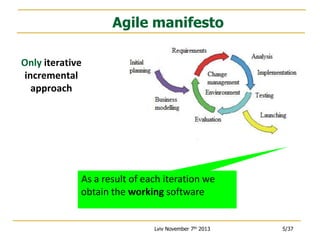 Agile manifesto
Only iterative
incremental
approach

As a result of each iteration we
obtain the working software

Lviv November 7th 2013

5/37

 