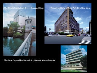 The Illinois Institute of Art — Chicago, Illinois The Art Institute of New York City, New York
The New England Institute of Art, Boston, Massachusetts
 