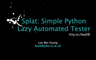 Splat: Simple Python
Lazy Automated Tester
                          tiny.cc/lwy08

       Lee Wei Yeong
     lwy08@doc.ic.ac.uk
 