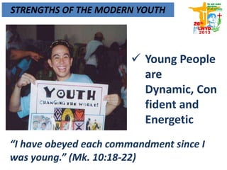STRENGTHS OF THE MODERN YOUTH
 Young People
are Dynamic,
Confident
and Energetic
“I have obeyed each commandment since I
was young.” (Mk. 10:18-22)
 