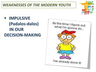  IMPULSIVE
(Padalos-dalos)
IN OUR
DECISION-MAKING
WEAKNESSES OF THE MODERN YOUTH
 