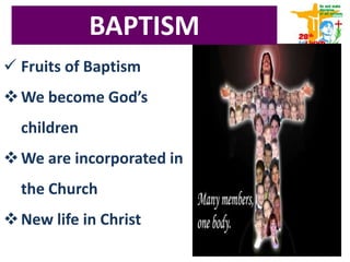  Fruits of Baptism
We become God’s
children
We are incorporated in
the Church
New life in Christ
BAPTISM
 