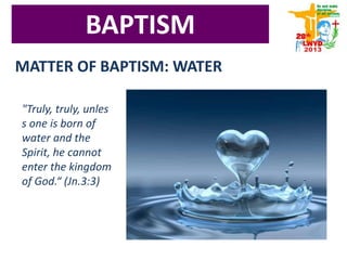 MATTER OF BAPTISM: WATER
"Truly, truly,
unless one is born
of water and the
Spirit, he cannot
enter the kingdom
of God.“ (Jn.3:3)
BAPTISM
 