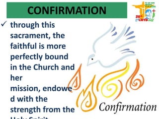 CONFIRMATION
 through this
sacrament, the
faithful is more
perfectly bound
in the Church and
her mission,
endowed with
the strength from
the Holy Spirit
 